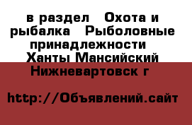  в раздел : Охота и рыбалка » Рыболовные принадлежности . Ханты-Мансийский,Нижневартовск г.
